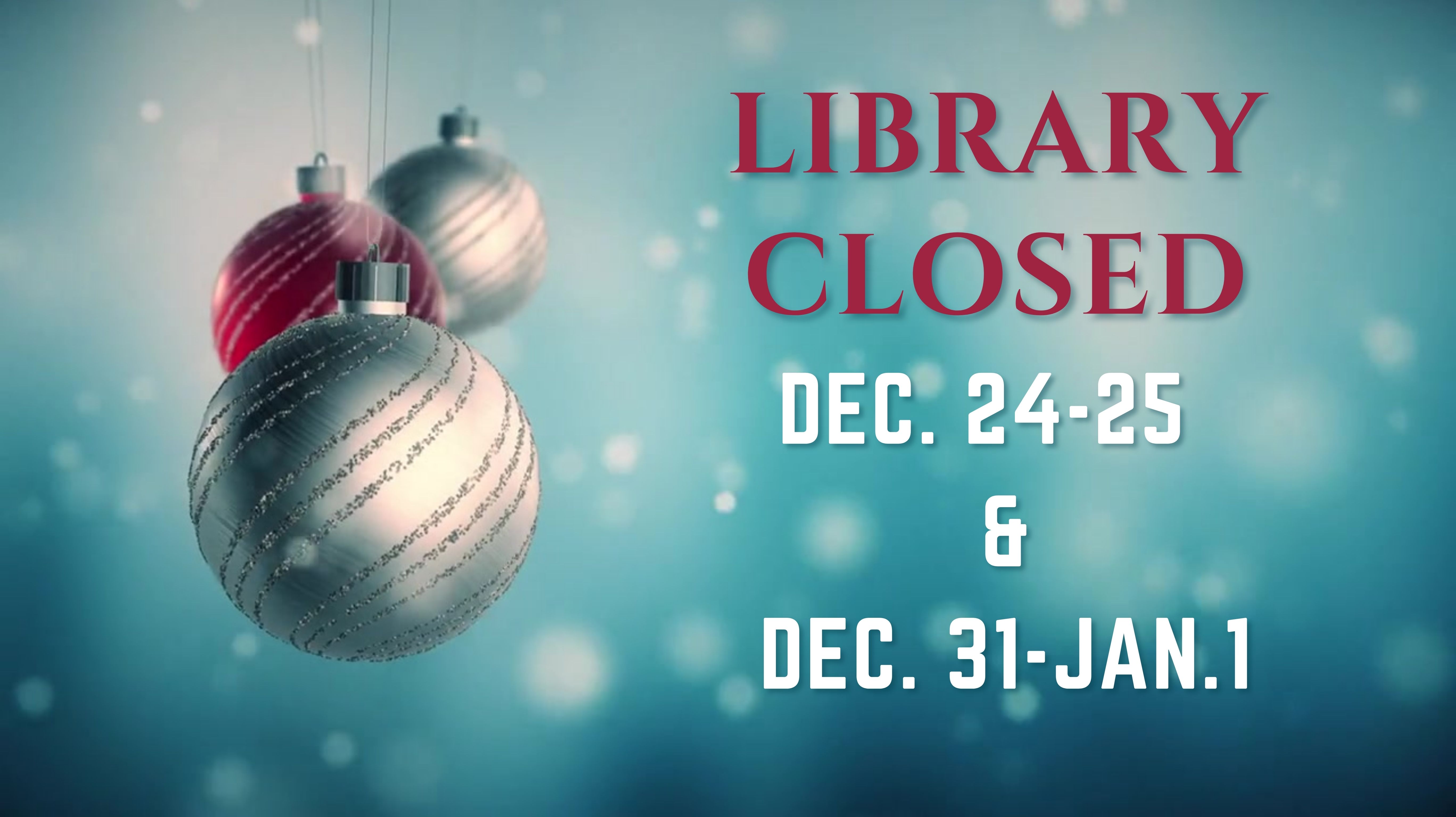 Library Closed: Dec. 24, 25, 31 & Jan. 1.